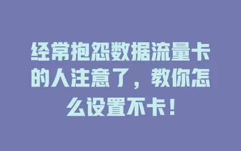 经常抱怨数据流量卡的人注意了，教你怎么设置不卡！
