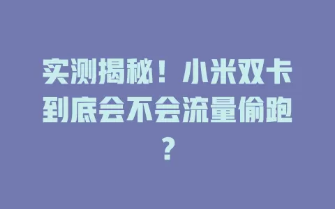 实测揭秘！小米双卡到底会不会流量偷跑？