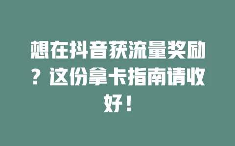 想在抖音获流量奖励？这份拿卡指南请收好！