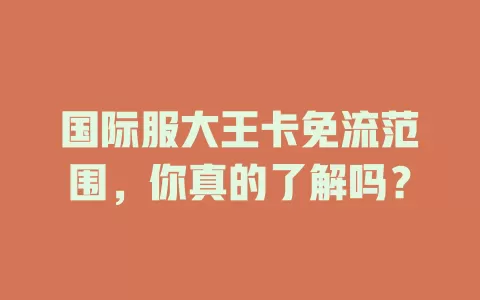 国际服大王卡免流范围，你真的了解吗？