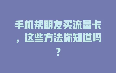 手机帮朋友买流量卡，这些方法你知道吗？