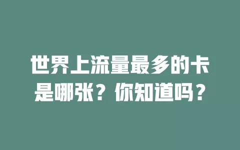 世界上流量最多的卡是哪张？你知道吗？