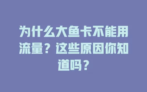 为什么大鱼卡不能用流量？这些原因你知道吗？