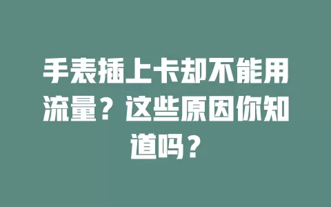 手表插上卡却不能用流量？这些原因你知道吗？