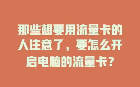那些想要用流量卡的人注意了，要怎么开启电脑的流量卡？