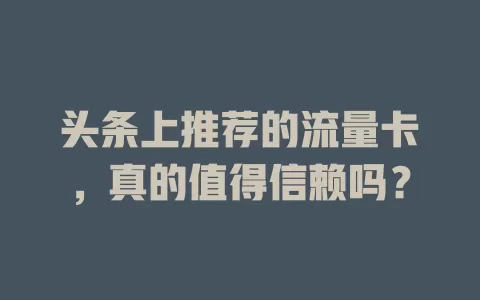 头条上推荐的流量卡，真的值得信赖吗？