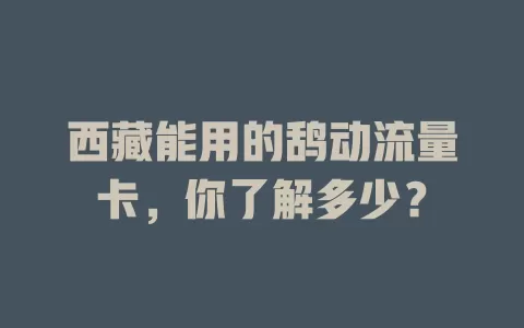 西藏能用的鸹动流量卡，你了解多少？