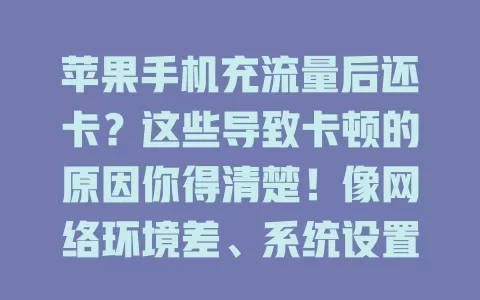苹果手机充流量后还卡？这些导致卡顿的原因你得清楚！像网络环境差、系统设置问题、硬件老化、套餐限制等，约30%卡顿因信号不好，多因素致卡，快找出问题畅享流畅网络