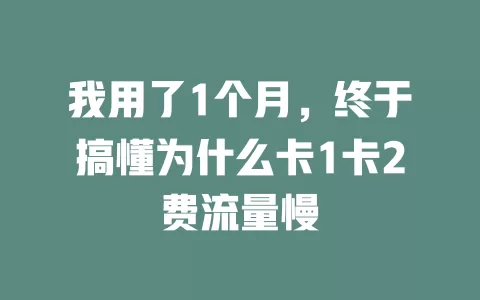 我用了1个月，终于搞懂为什么卡1卡2费流量慢