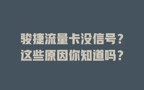 骏捷流量卡没信号？这些原因你知道吗？