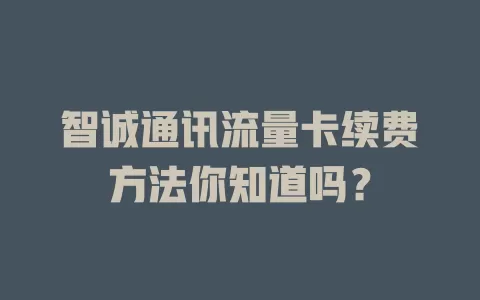 智诚通讯流量卡续费方法你知道吗？