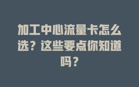 加工中心流量卡怎么选？这些要点你知道吗？