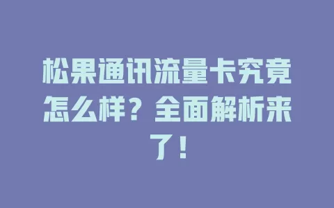 松果通讯流量卡究竟怎么样？全面解析来了！