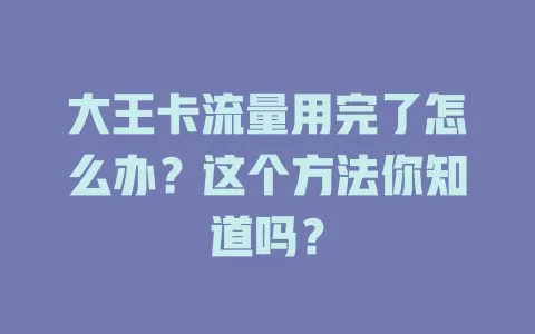 大王卡流量用完了怎么办？这个方法你知道吗？
