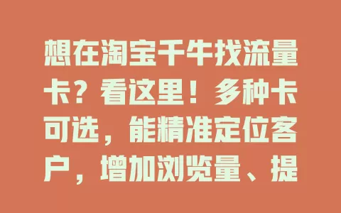 想在淘宝千牛找流量卡？看这里！多种卡可选，能精准定位客户，增加浏览量、提升排名，助商家挑适合的卡，获更好发展