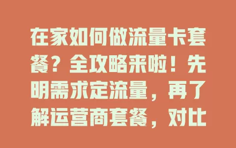 在家如何做流量卡套餐？全攻略来啦！先明需求定流量，再了解运营商套餐，对比关键因素选性价比高的，办理时留意细节，打客服问清，在家轻松搞定合适套餐享便捷