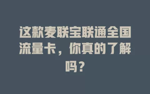 这款麦联宝联通全国流量卡，你真的了解吗？