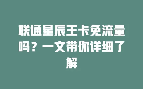联通星辰王卡免流量吗？一文带你详细了解