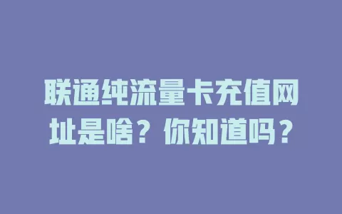 联通纯流量卡充值网址是啥？你知道吗？