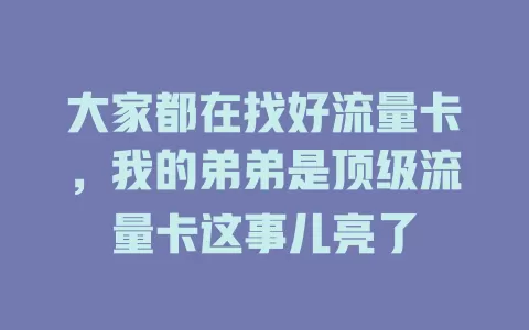 大家都在找好流量卡，我的弟弟是顶级流量卡这事儿亮了