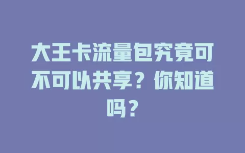 大王卡流量包究竟可不可以共享？你知道吗？