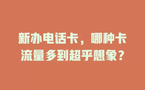 新办电话卡，哪种卡流量多到超乎想象？