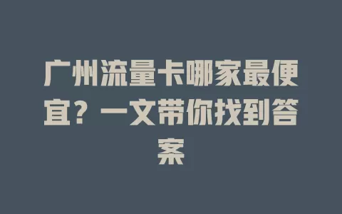 广州流量卡哪家最便宜？一文带你找到答案