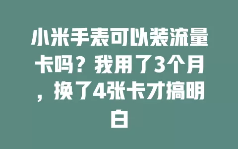 小米手表可以装流量卡吗？我用了3个月，换了4张卡才搞明白