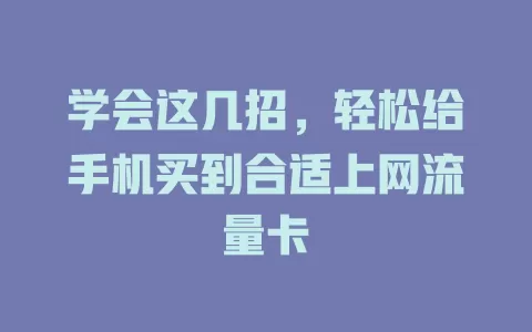 学会这几招，轻松给手机买到合适上网流量卡