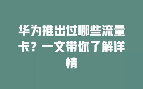 华为推出过哪些流量卡？一文带你了解详情