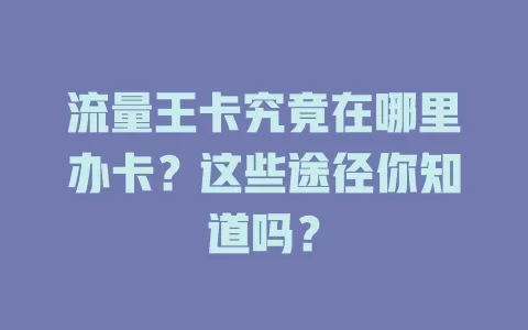 流量王卡究竟在哪里办卡？这些途径你知道吗？