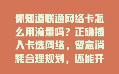 你知道联通网络卡怎么用流量吗？正确插入卡选网络，留意消耗合理规划，还能开热点，掌握方法畅享上网体验