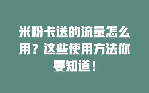 米粉卡送的流量怎么用？这些使用方法你要知道！