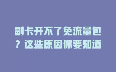 副卡开不了免流量包？这些原因你要知道