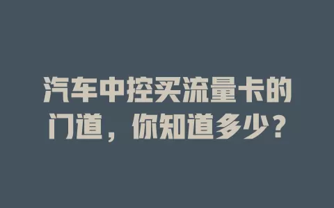 汽车中控买流量卡的门道，你知道多少？