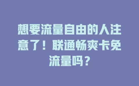 想要流量自由的人注意了！联通畅爽卡免流量吗？