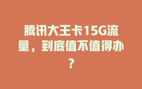 腾讯大王卡15G流量，到底值不值得办？