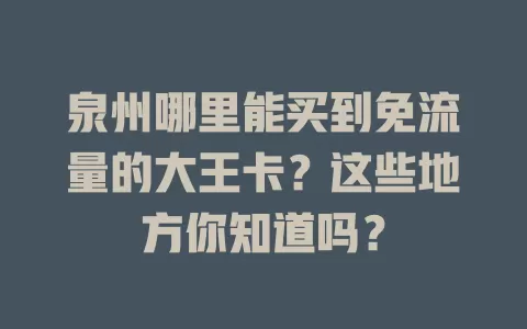 泉州哪里能买到免流量的大王卡？这些地方你知道吗？