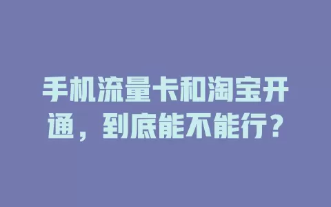 手机流量卡和淘宝开通，到底能不能行？