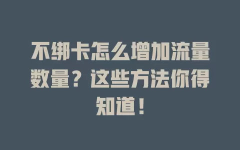不绑卡怎么增加流量数量？这些方法你得知道！