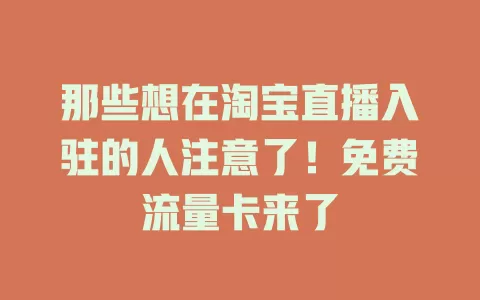 那些想在淘宝直播入驻的人注意了！免费流量卡来了