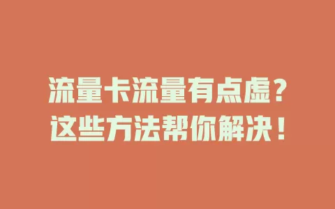 流量卡流量有点虚？这些方法帮你解决！