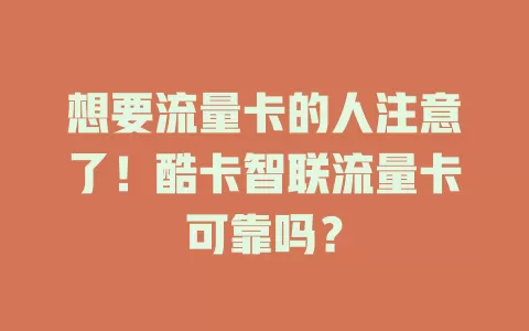 想要流量卡的人注意了！酷卡智联流量卡可靠吗？