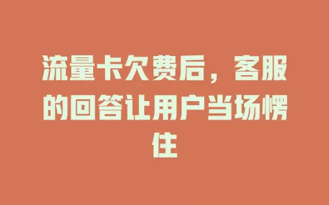 流量卡欠费后，客服的回答让用户当场愣住