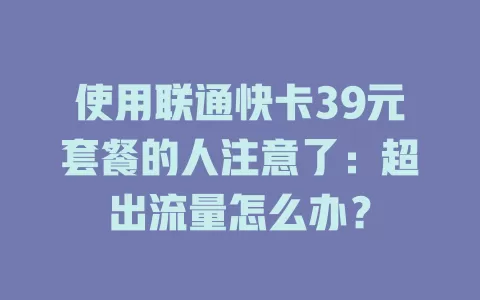 使用联通快卡39元套餐的人注意了：超出流量怎么办？
