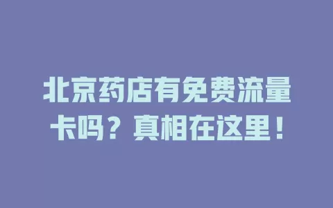 北京药店有免费流量卡吗？真相在这里！