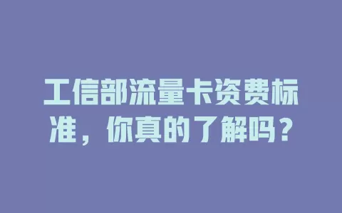 工信部流量卡资费标准，你真的了解吗？