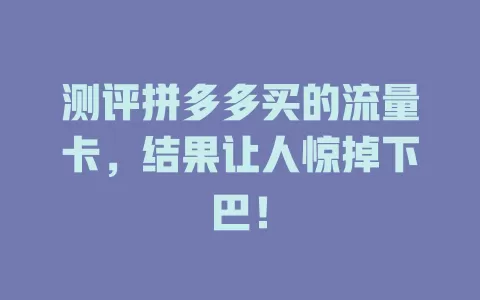 测评拼多多买的流量卡，结果让人惊掉下巴！