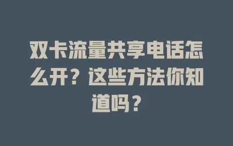 双卡流量共享电话怎么开？这些方法你知道吗？