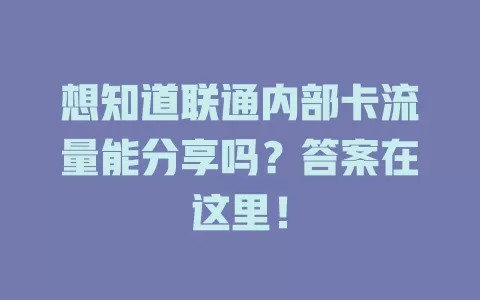 想知道联通内部卡流量能分享吗？答案在这里！